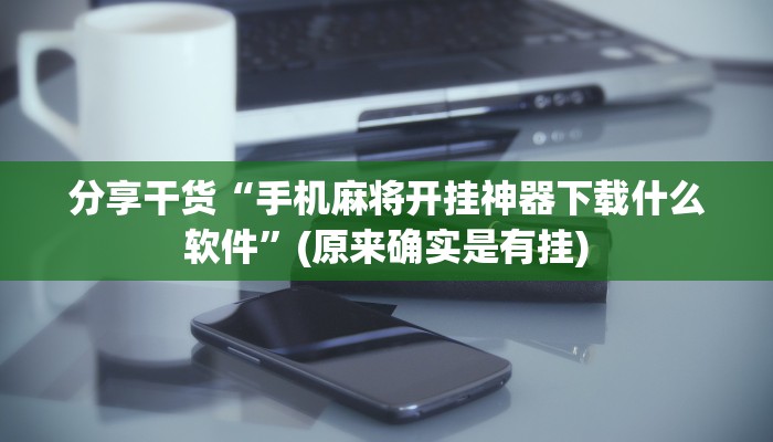 分享干货“手机麻将开挂神器下载什么软件”(原来确实是有挂)