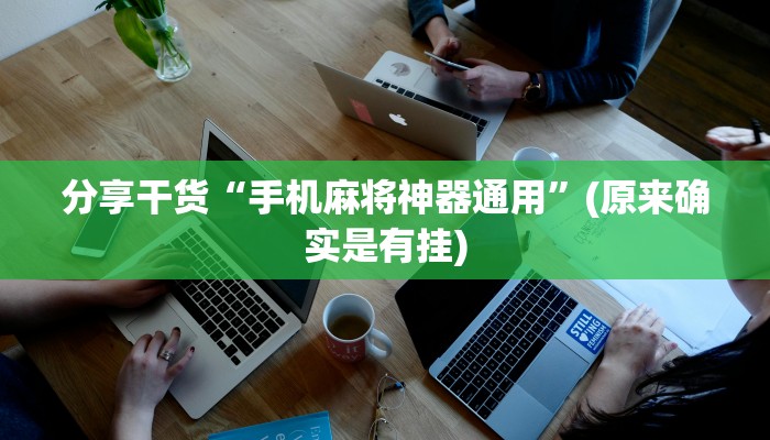 分享干货“手机麻将神器通用”(原来确实是有挂)