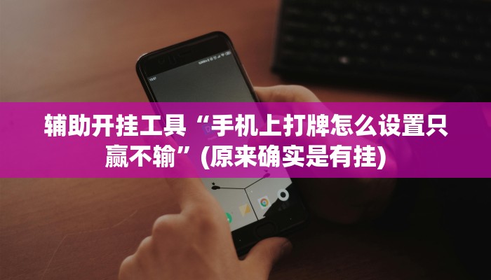 辅助开挂工具“手机上打牌怎么设置只赢不输”(原来确实是有挂)