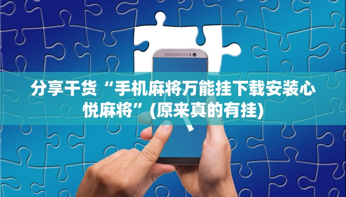分享干货“手机麻将万能挂下载安装心悦麻将”(原来真的有挂)