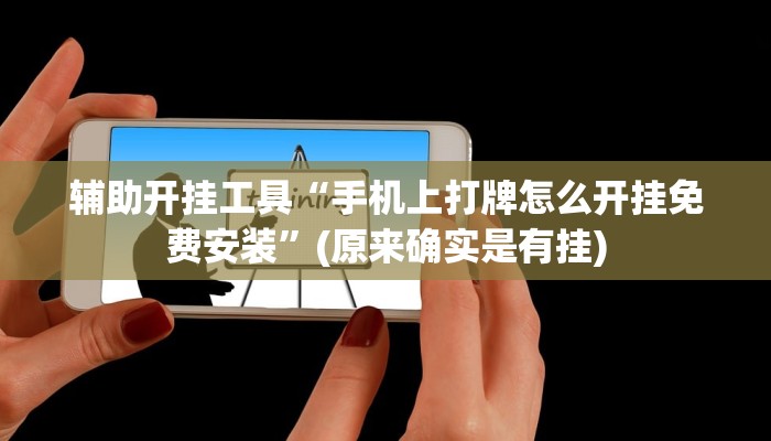 辅助开挂工具“手机上打牌怎么开挂免费安装”(原来确实是有挂)