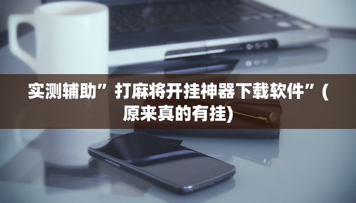 玩家必看教程“微乐苏州麻将怎么看他们有没有开挂”详细教程辅助工具
