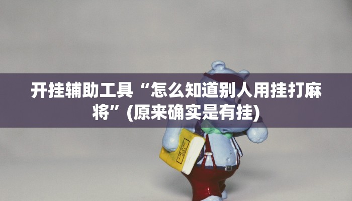 开挂辅助工具“怎么知道别人用挂打麻将”(原来确实是有挂)