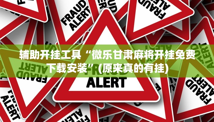 辅助开挂工具“微乐甘肃麻将开挂免费下载安装”(原来真的有挂)