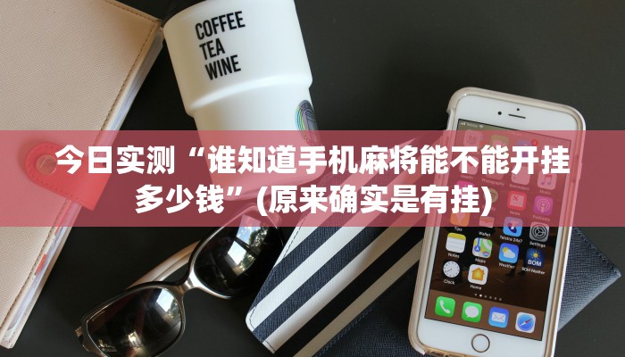 今日实测“谁知道手机麻将能不能开挂多少钱”(原来确实是有挂)