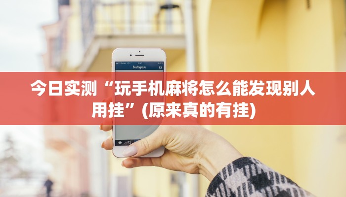 今日实测“玩手机麻将怎么能发现别人用挂”(原来真的有挂)