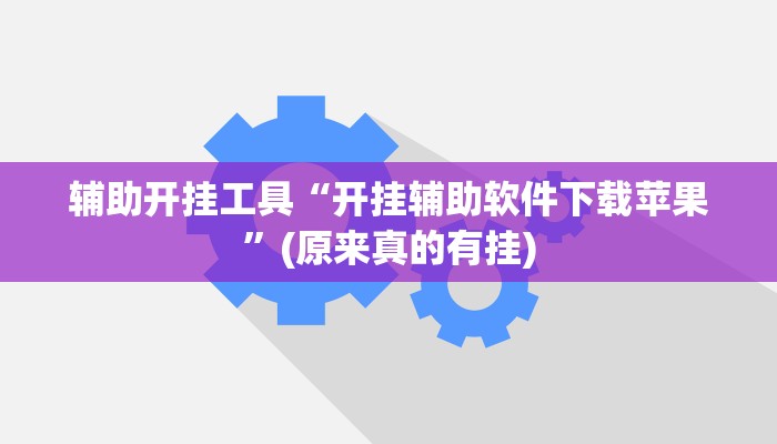 辅助开挂工具“开挂辅助软件下载苹果”(原来真的有挂)