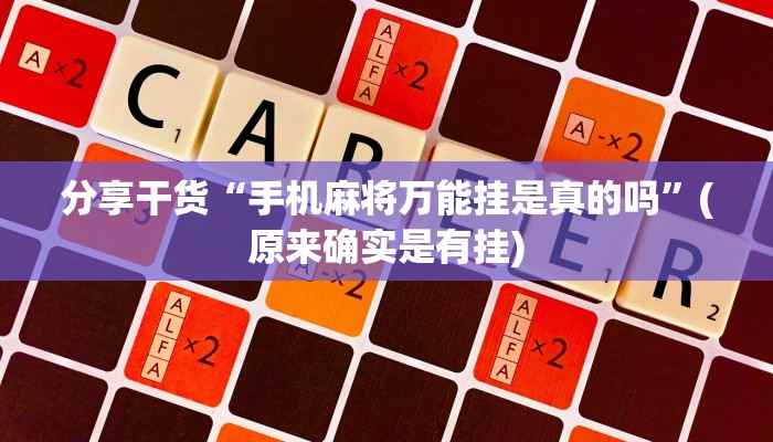 分享干货“手机麻将万能挂是真的吗”(原来确实是有挂)