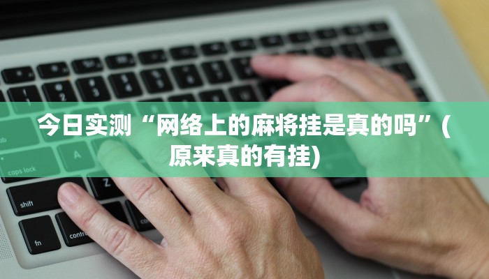 今日实测“网络上的麻将挂是真的吗”(原来真的有挂)
