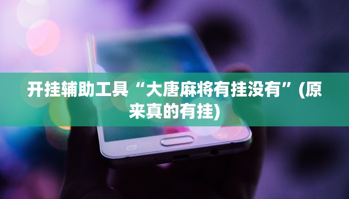 开挂辅助工具“大唐麻将有挂没有”(原来真的有挂)