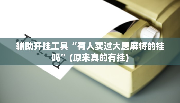 辅助开挂工具“有人买过大唐麻将的挂吗”(原来真的有挂)