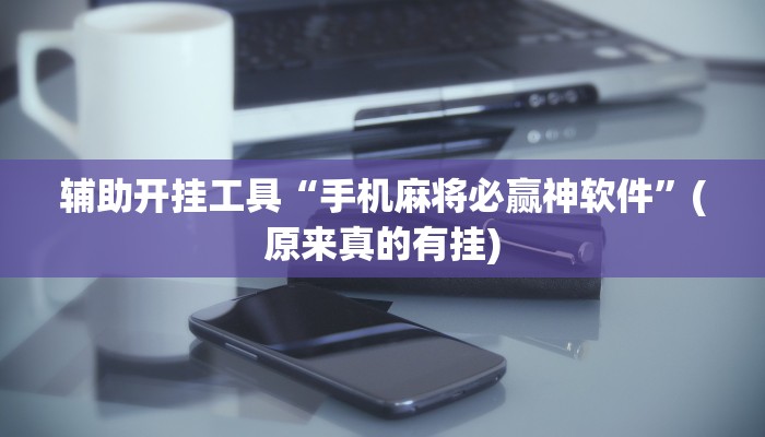 辅助开挂工具“手机麻将必赢神软件”(原来真的有挂)