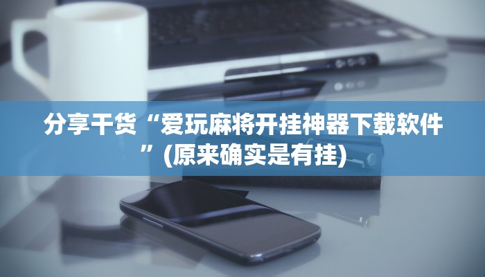 分享干货“爱玩麻将开挂神器下载软件”(原来确实是有挂)