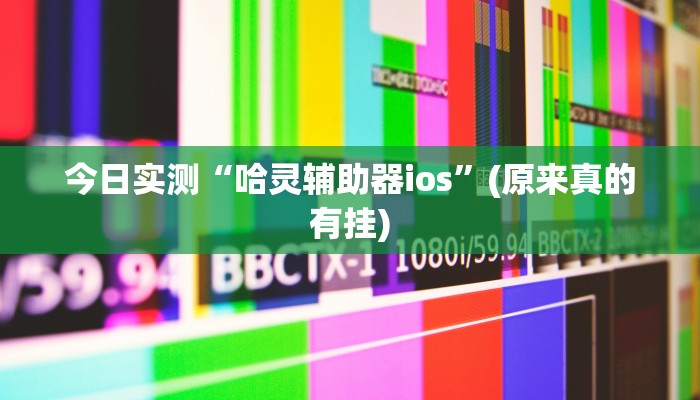 今日实测“哈灵辅助器ios”(原来真的有挂)