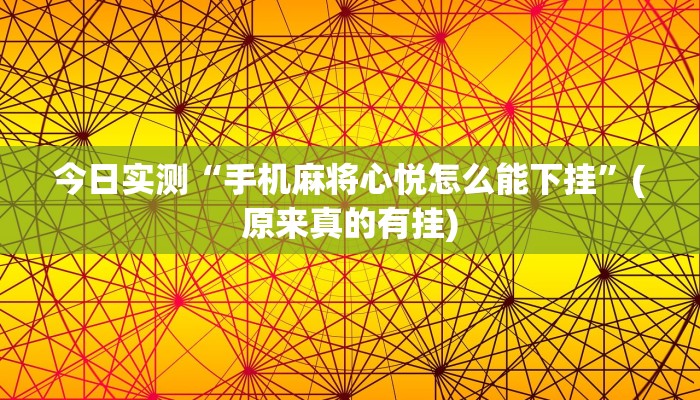 今日实测“手机麻将心悦怎么能下挂”(原来真的有挂)