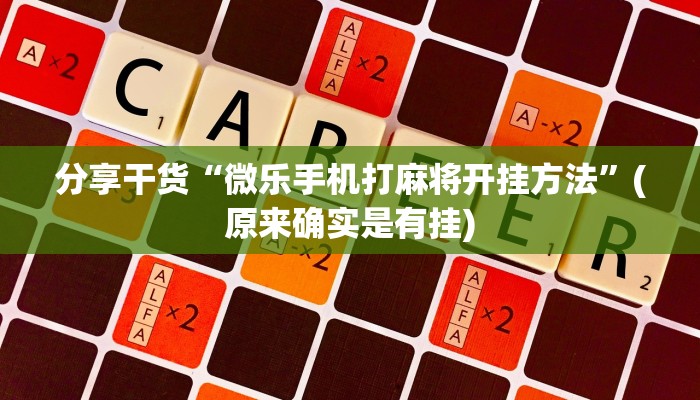分享干货“微乐手机打麻将开挂方法”(原来确实是有挂)