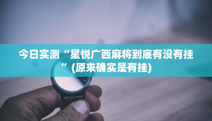 今日实测“星悦广西麻将到底有没有挂”(原来确实是有挂)
