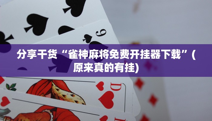 分享干货“雀神麻将免费开挂器下载”(原来真的有挂)