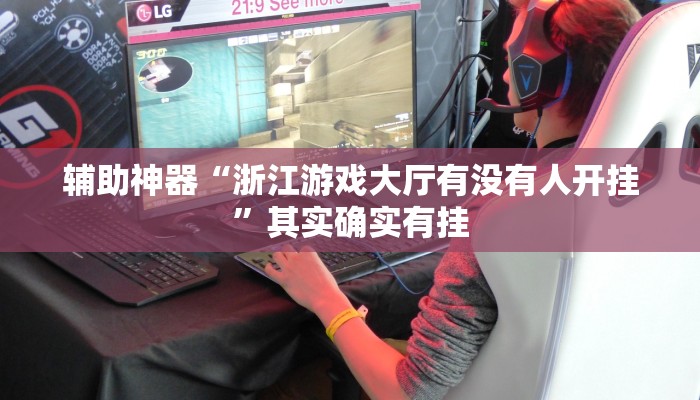 辅助神器“浙江游戏大厅有没有人开挂”其实确实有挂