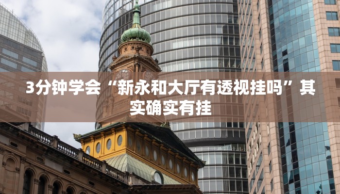 3分钟学会“新永和大厅有透视挂吗”其实确实有挂