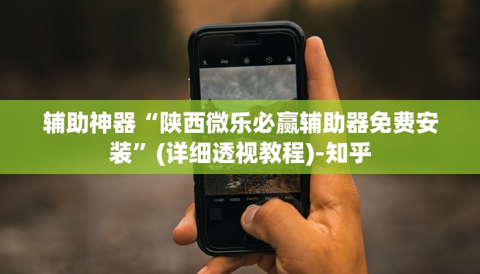 辅助神器“陕西微乐必赢辅助器免费安装”(详细透视教程)-知乎