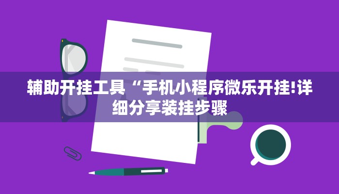 辅助开挂工具“手机小程序微乐开挂!详细分享装挂步骤