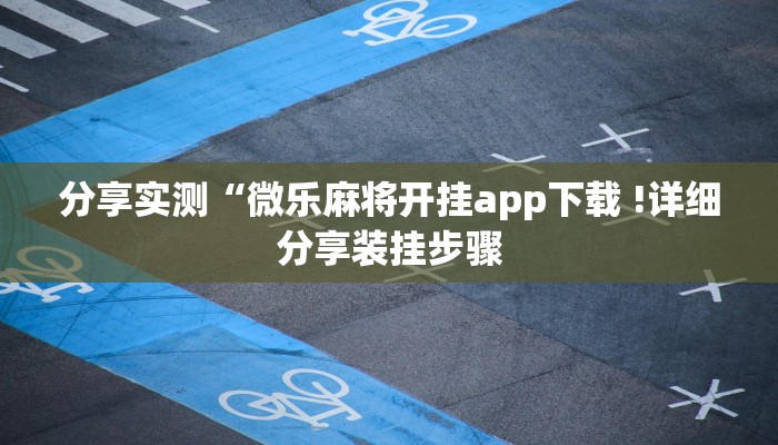 分享实测“微乐麻将开挂app下载 !详细分享装挂步骤
