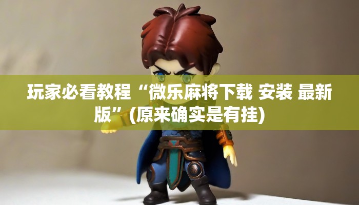 玩家必看教程“微乐麻将下载 安装 最新版”(原来确实是有挂)