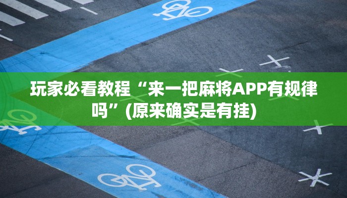 玩家必看教程“来一把麻将APP有规律吗”(原来确实是有挂)
