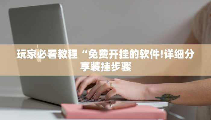 玩家必看教程“免费开挂的软件!详细分享装挂步骤