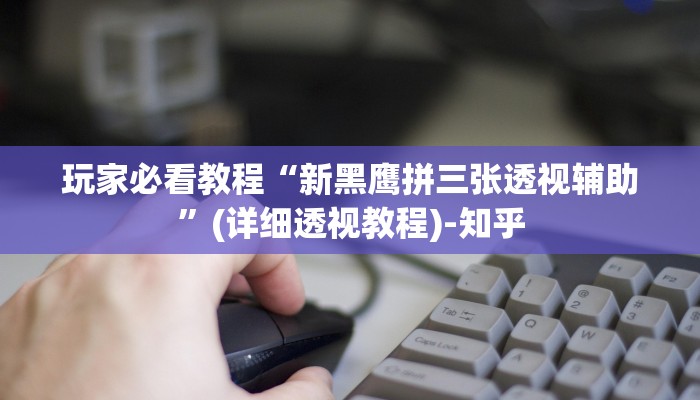 玩家必看教程“新黑鹰拼三张透视辅助”(详细透视教程)-知乎