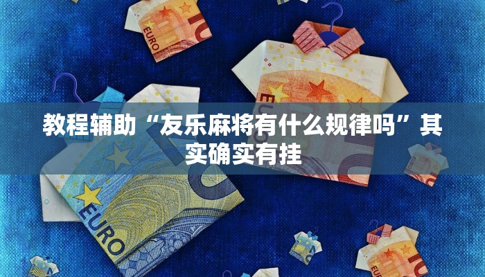 教程辅助“友乐麻将有什么规律吗”其实确实有挂