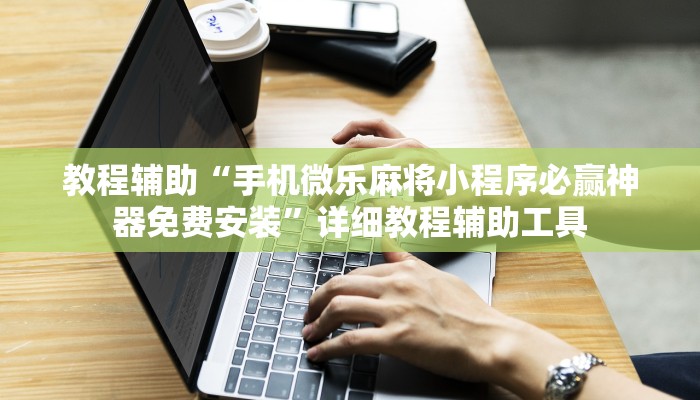 教程辅助“手机微乐麻将小程序必赢神器免费安装”详细教程辅助工具