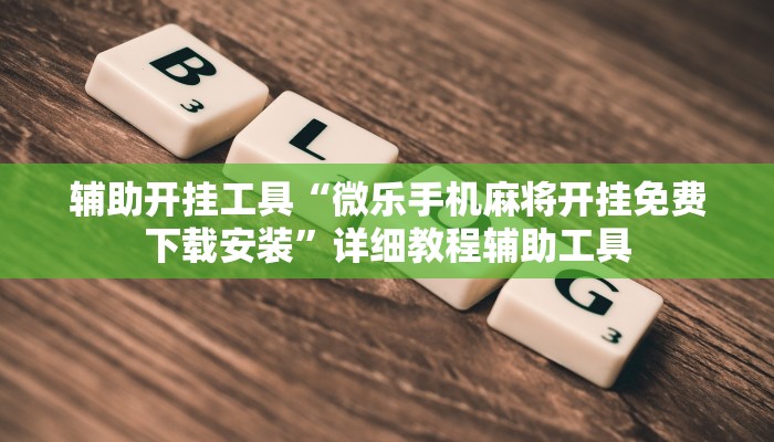 辅助开挂工具“微乐手机麻将开挂免费下载安装”详细教程辅助工具
