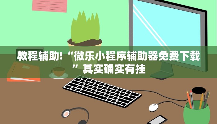 教程辅助!“微乐小程序辅助器免费下载”其实确实有挂