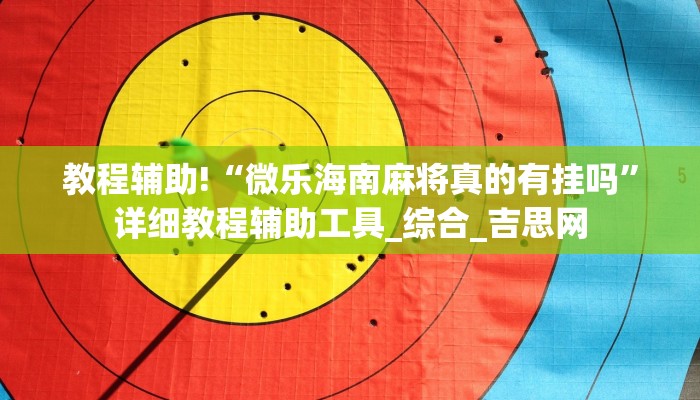 教程辅助!“微乐海南麻将真的有挂吗”详细教程辅助工具_综合_吉思网