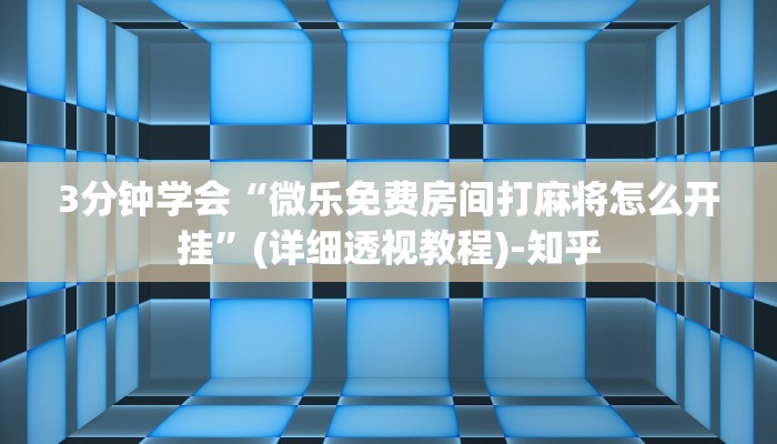 3分钟学会“微乐免费房间打麻将怎么开挂”(详细透视教程)-知乎