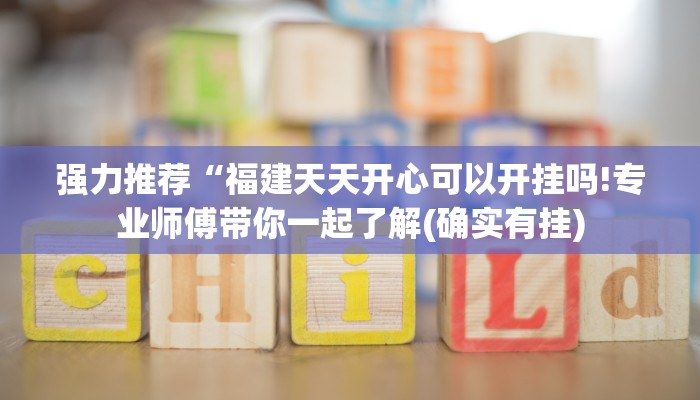 强力推荐“福建天天开心可以开挂吗!专业师傅带你一起了解(确实有挂)