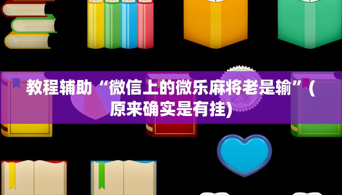 教程辅助“微信上的微乐麻将老是输”(原来确实是有挂)