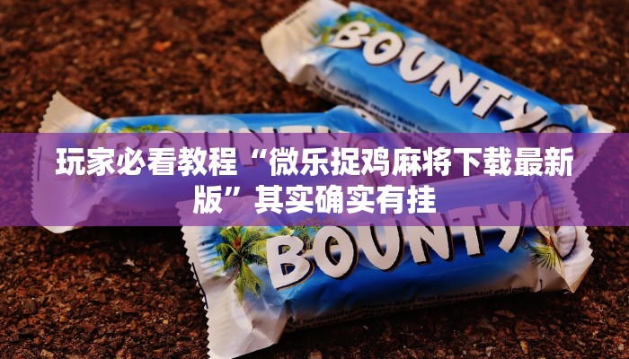 玩家必看教程“微乐捉鸡麻将下载最新版”其实确实有挂
