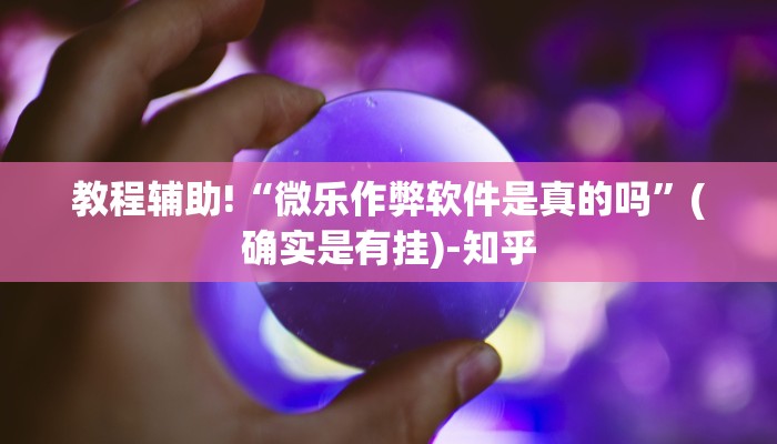 教程辅助!“微乐作弊软件是真的吗”(确实是有挂)-知乎