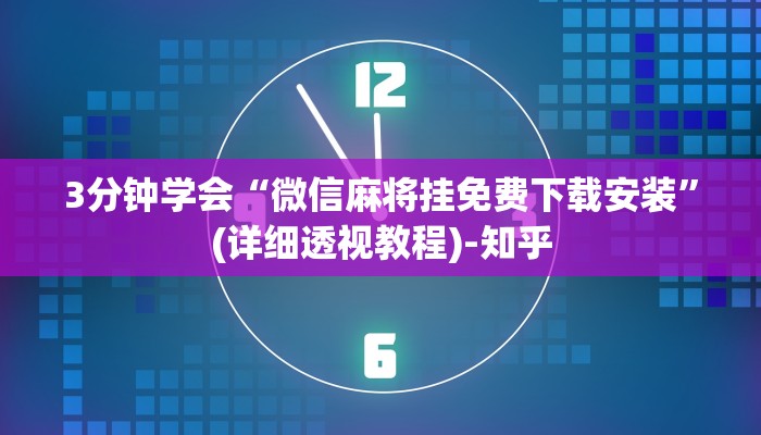 3分钟学会“微信麻将挂免费下载安装”(详细透视教程)-知乎