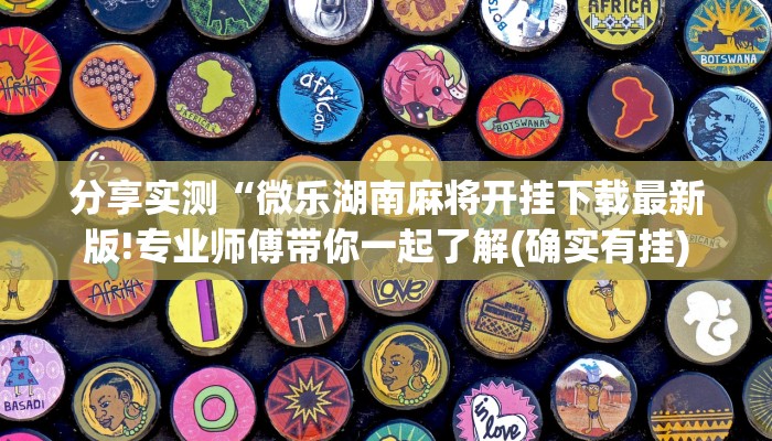 分享实测“微乐湖南麻将开挂下载最新版!专业师傅带你一起了解(确实有挂)