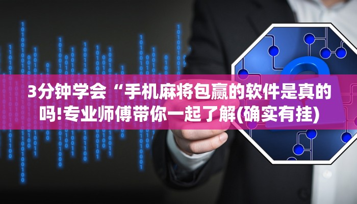 3分钟学会“手机麻将包赢的软件是真的吗!专业师傅带你一起了解(确实有挂)