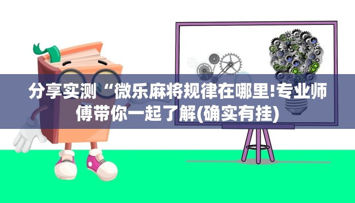 分享实测“微乐麻将规律在哪里!专业师傅带你一起了解(确实有挂)