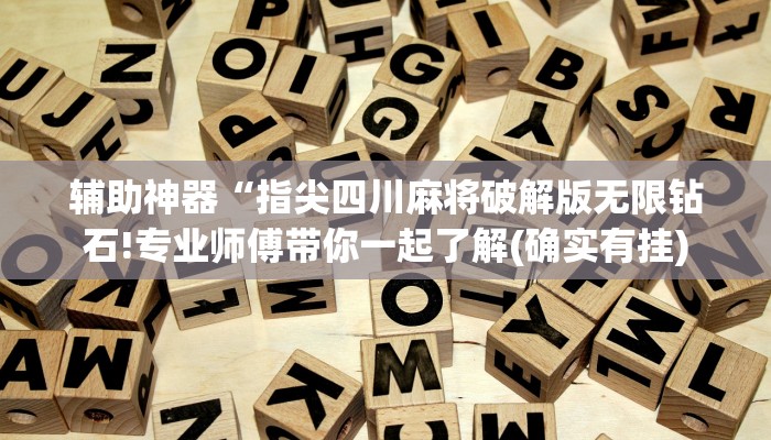 辅助神器“指尖四川麻将破解版无限钻石!专业师傅带你一起了解(确实有挂)