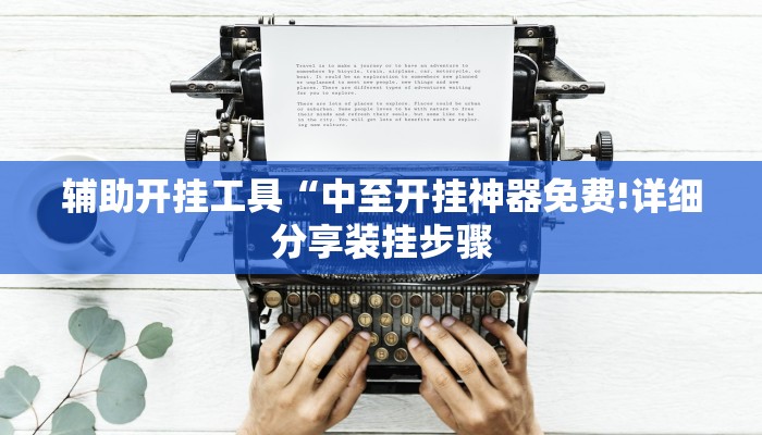 辅助开挂工具“中至开挂神器免费!详细分享装挂步骤