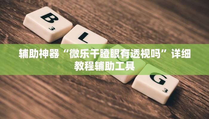 辅助神器“微乐干瞪眼有透视吗”详细教程辅助工具