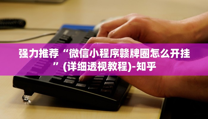 强力推荐“微信小程序赣牌圈怎么开挂”(详细透视教程)-知乎