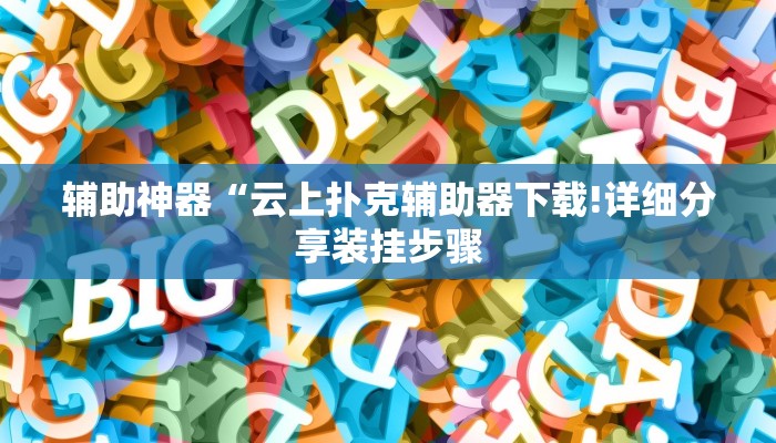 辅助神器“云上扑克辅助器下载!详细分享装挂步骤